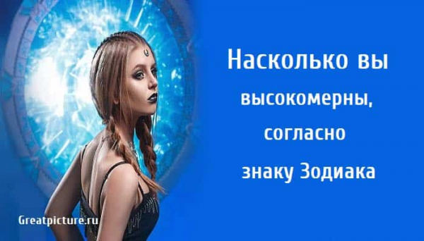 Насколько вы высокомерны, согласно знаку Зодиака